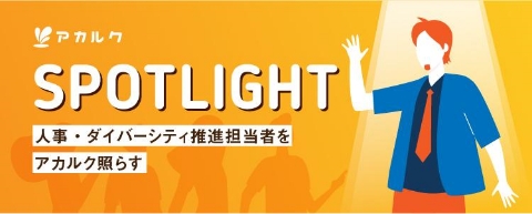 SPOTLIGHT 人事・ダイバーシティ推進担当者をアカルク照らす